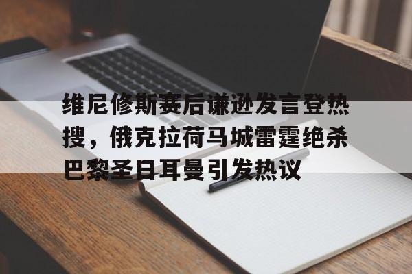 包含维尼修斯赛后谦逊发言登热搜，俄克拉荷马城雷霆绝杀巴黎圣日耳曼引发热议的词条